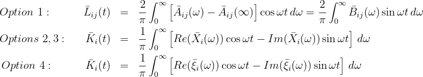                               ∫ ∞ [                ]              ∫ ∞
Option  1 :      Lij(t) =   2-     Aij(ω) - Aij(∞ )  cosωt dω = -2    Bij(ω )sinωt dω
                            π ∫0                                π  0
                           1-  ∞ [                                  ]
Options  2,3 :   Ki (t) =   π  0   Re (Xi(ω )) cosωt - Im (Xi (ω ))sinωt  dω
                            1 ∫ ∞ [                                  ]
Option  4 :      Ki (t) =   --     Re (ξi(ω ))cosωt - Im (ξi(ω))sinωt  d ω
                            π  0
