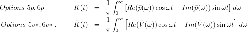                                   1 ∫ ∞
Options  5p,6p :        K (t) =   --    [Re (p(ω ))cosωt - Im  (p(ω ))sinωt] dω
                                  π ∫0
                                 1-  ∞ [                                ]
 Options 5v*, 6v* :     K (t) =   π  0   Re (V (ω ))cosωt - Im  (V (ω )) sin ωt  dω
