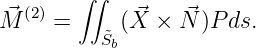    (2)   ∫∫
M⃗    =   ˜ (⃗X ×  ⃗N )Pds.
          Sb
