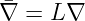 �
∇ =  L∇ 