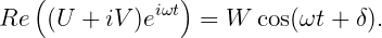    (            )
Re  (U + iV )eiωt  = W  cos(ωt + δ).
