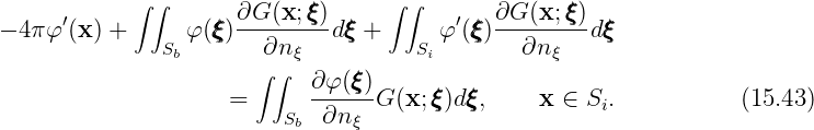       ′     ∫ ∫       ∂G (x;ξξξ)     ∫ ∫   ′   ∂G (x;ξξξ)
- 4πφ (x ) +     φ (ξξξ) --------dξξξ +      φ (ξξξ)--------dξξξ
               Sb      ∫∂n∫ ξ          Si       ∂n ξ
                            ∂-φ(ξξξ)
                     =    Sb ∂n ξ G (x;ξξξ)dξξξ,     x ∈ Si.           (15.43)
