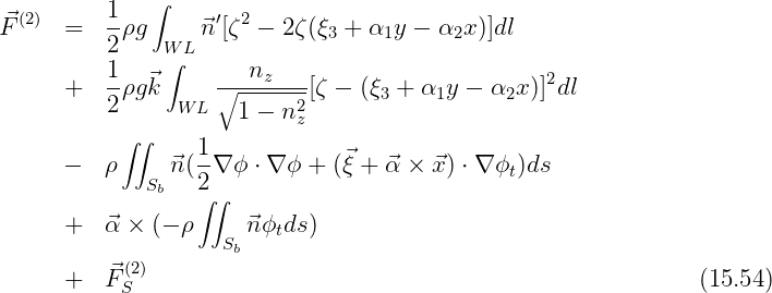  (2)     1-  ∫     ′ 2
⃗F     =  2 ρg  WL ⃗n [ζ  - 2ζ(ξ3 + α1y - α2x )]dl
         1     ∫      n
      +  --ρg⃗k     ∘----z---[ζ - (ξ3 + α1y - α2x )]2dl
         2      W L  1 - n2z
           ∫∫
      -  ρ     ⃗n( 1∇ ϕ ⋅ ∇ ϕ + (⃗ξ + α⃗× ⃗x) ⋅ ∇ϕt)ds
             Sb   2∫∫

      +  ⃗α × (- ρ   Sb ⃗nϕtds )
          ⃗(2)
      +  F S                                                   (15.54)
