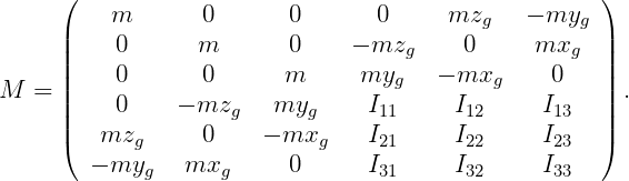      (                                               )
          m       0       0      0      mzg   - myg
     ||    0      m        0    - mzg     0     mxg   ||
     ||    0       0      m      myg    - mxg     0   ||
M  = ||    0    - mzg    myg     I11     I12     I13  || .
     ||                                               ||
     (   mzg      0    - mxg    I21     I22     I23  )
        - myg   mxg       0     I31     I32     I33
