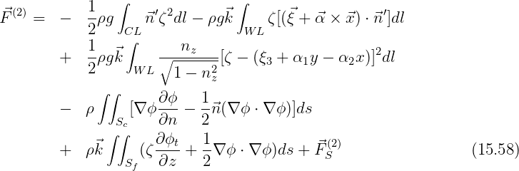                 ∫               ∫
⃗F (2) =  -   1ρg     ⃗n′ζ2dl - ρg ⃗k    ζ[(ξ⃗+ ⃗α × ⃗x) ⋅⃗n ′]dl
            2    CL              W L
            1    ∫       nz                         2
        +   2ρg ⃗k     ∘------2[ζ - (ξ3 + α1y - α2x)] dl
                  W L   1 - nz
             ∫ ∫      ∂ϕ    1
        -   ρ     [∇ ϕ ----  -⃗n(∇ ϕ ⋅ ∇ ϕ)]ds
               ∫S∫c    ∂n    2
        +   ρ⃗k     (ζ∂-ϕt+  1∇ ϕ ⋅ ∇ ϕ)ds + ⃗F (2)                 (15.58)
                 Sf   ∂z    2                S
