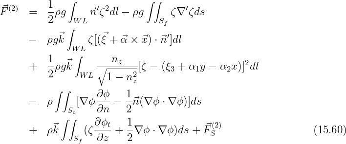              ∫               ∫ ∫
⃗F(2)  =  1-ρg     ⃗n′ζ2dl - ρg     ζ∇ ′ζds
         2     WL               Sf
             ∫                   ′
      -  ρg⃗k     ζ[(⃗ξ + ⃗α × ⃗x ) ⋅⃗n ]dl
              W∫L
      +  1-ρg⃗k     ∘--nz----[ζ - (ξ3 + α1y - α2x )]2dl
         2      W L  1 - n2z
           ∫∫
      -  ρ     [∇ ϕ∂-ϕ - 1⃗n (∇ ϕ ⋅ ∇ϕ )]ds
             Sc    ∂n    2
            ∫∫     ∂ϕt   1                (2)
      +  ρ⃗k      (ζ ----+ --∇ ϕ ⋅ ∇ϕ )ds + ⃗FS                   (15.60)
               Sf  ∂z    2
