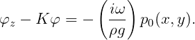               (   )
               iω
φz - K φ =  -  ---  p0(x,y).
               ρg
