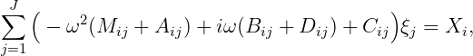 ∑J (     2                                )
     - ω  (Mij + Aij) + iω (Bij + Dij ) + Cij ξj = Xi,
j=1
