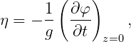         (   )
η = - 1- ∂-φ     ,
      g   ∂t  z=0
