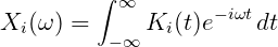          ∫ ∞
Xi (ω) =     Ki (t)e- iωtdt
          -∞
