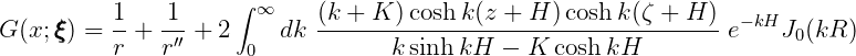           1-  -1-    ∫ ∞    (k +-K-)cosh-k(z +-H-)cosh-k(ζ +-H-) - kH
G(x;ξξξ) = r + r′′ + 2 0  dk       k sinhkH  -  K cosh kH        e    J0(kR )
